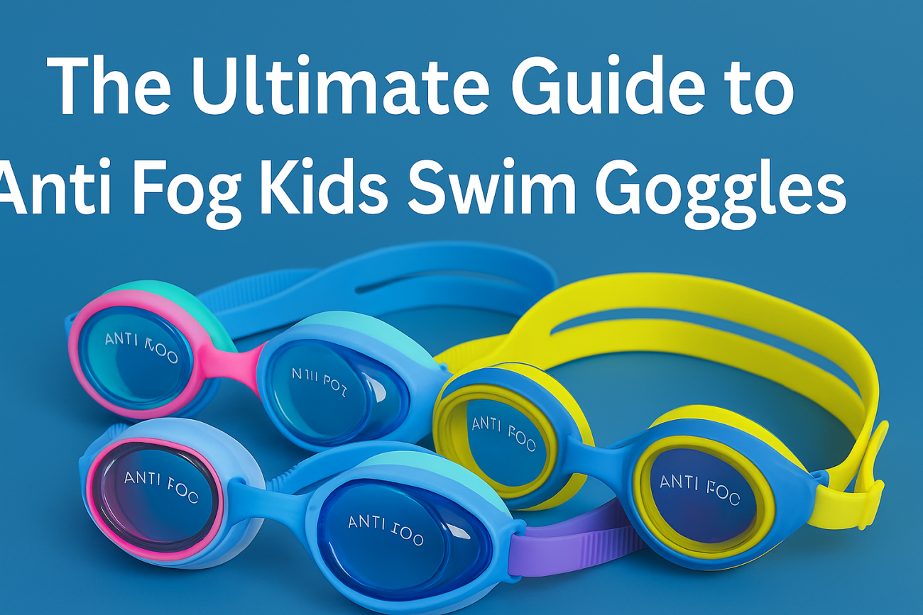 The Ultimate Guide to Anti Fog Kids Swim Goggles: Features, Benefits, and Top Picks