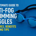 The Ultimate Guide to Anti-Fog Swimming Goggles: Features, Benefits & Buying Tips