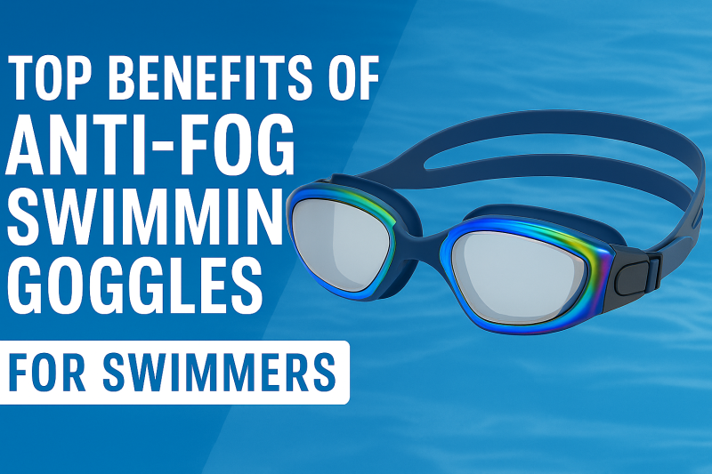 Top Benefits of Anti-Fog Swimming Goggles for Swimmers